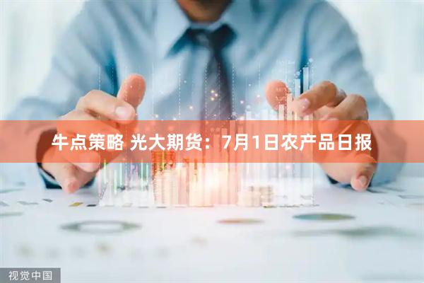 牛点策略 光大期货：7月1日农产品日报