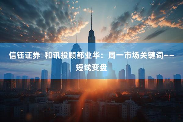 信钰证券  和讯投顾都业华：周一市场关键词——短线变盘