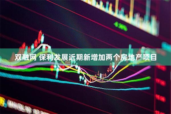 双融网 保利发展近期新增加两个房地产项目