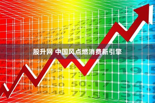 股升网 中国风点燃消费新引擎