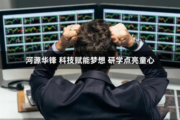 河源华锋 科技赋能梦想 研学点亮童心