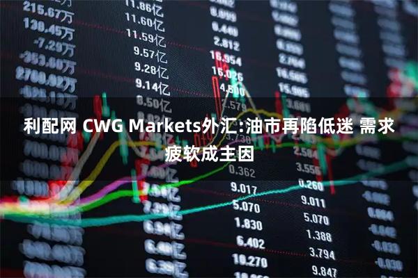 利配网 CWG Markets外汇:油市再陷低迷 需求疲软成主因