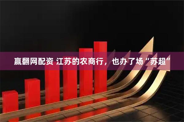赢翻网配资 江苏的农商行，也办了场“苏超”