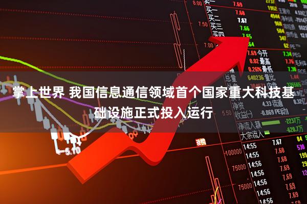 掌上世界 我国信息通信领域首个国家重大科技基础设施正式投入运行