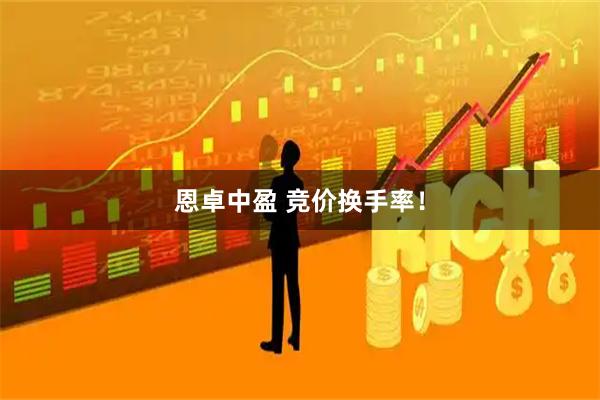 恩卓中盈 竞价换手率！